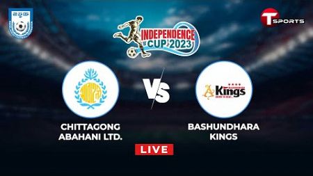 LIVE | Chittagong Abahani Ltd. vs Bashundhara Kings | Independence Cup 2023 | T Sports