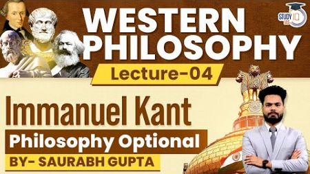 Western Philosophy | Immanuel Kant | Lec - 4 | Philosophy Optional | UPSC Mains