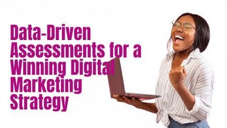 Data-Driven Assessments for a Winning Digital Marketing Strategy