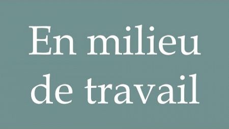 How to Pronounce &#39;&#39;En milieu de travail&#39;&#39; (In a working environment) Correctly in French