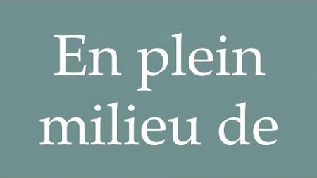 How to Pronounce &#39;&#39;En plein milieu de&#39;&#39; (Right in the middle of) Correctly in French