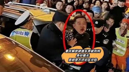 重庆解放碑撞车男被刑拘，身份曝光，昆明警方评论区沦陷