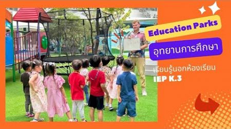 Education Parks อุทยานการศึกษา เรียนรู้นอกห้องเรียน IEP K.3