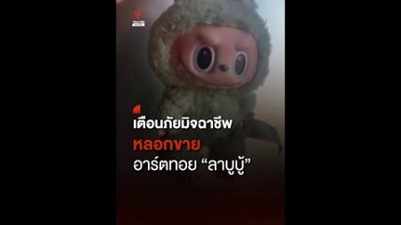 เตือนภัยมิจฉาชีพ หลอกขายอาร์ตทอย &quot;ลาบูบู้&quot; I Thai PBS news