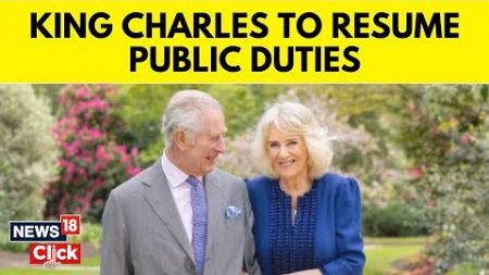 King Charles | UK&#39;s King Charles To Resume Public-Facing Duties After Cancer Diagnosis | N18V
