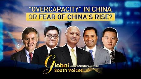 Global South Voices: &#39;Overcapacity&#39; in China or fear of China&#39;s rise?