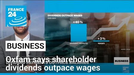 Dividend payments far outpace worker wages, Oxfam analysis finds • FRANCE 24 English