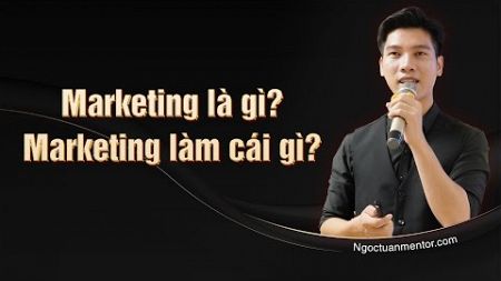 Marketing là gì? Và làm Marketing là làm gì? l Ngọc Tuấn Mentor