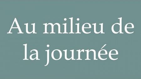 How to Pronounce &#39;&#39;Au milieu de la journée&#39;&#39; (In the middle of the day) Correctly in French
