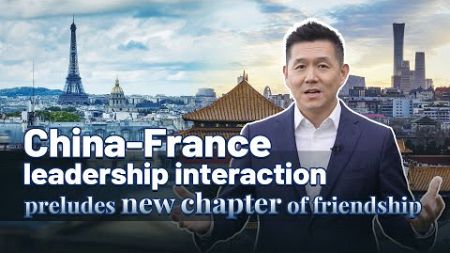 China-France leadership interaction preludes new chapter of friendship