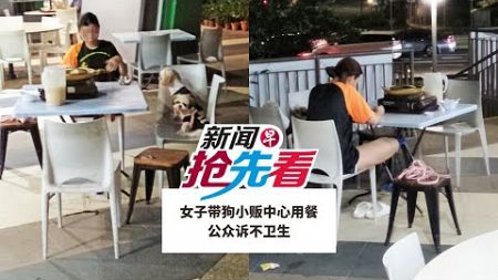 【新闻抢先看】女子带狗小贩中心用餐 公众诉不卫生