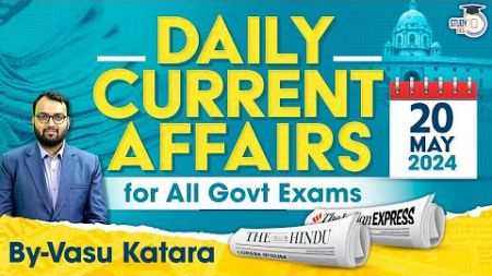 Daily Current Affairs for All Government Exams | 20 May 2024 | By Vasu Katara | StudyIQ IAS