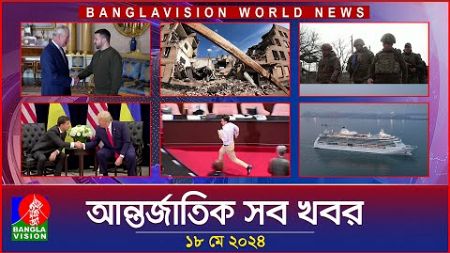 আন্তর্জাতিক সব খবর | Banglavision World News | 18 May 2024 | International Bulletin