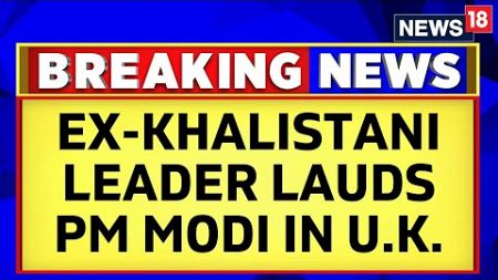 India | United Kingdom | Former Khalistani Leader Lauds PM Modi At An event on Sunday | News18