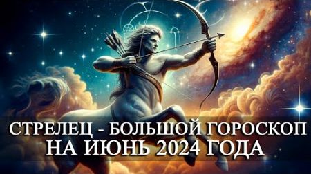 СТРЕЛЕЦ — ИЮНЬ 2024 ГОДА БОЛЬШОЙ ГОРОСКОП! ФИНАНСЫ/ЛЮБОВЬ/ЗДОРОВЬЕ
