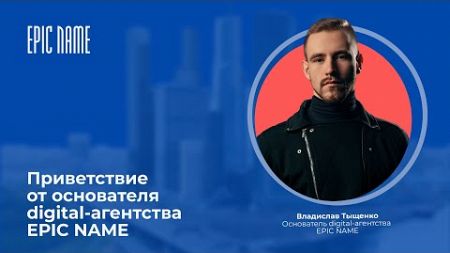 Приветствие от основателя digital-агентства EPIC NAME (Владислав Тыщенко)