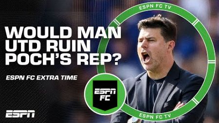 Would going to Man United TARNISH Maurico Pochettino&#39;s reputation? 🤔 | ESPN FC Extra Time