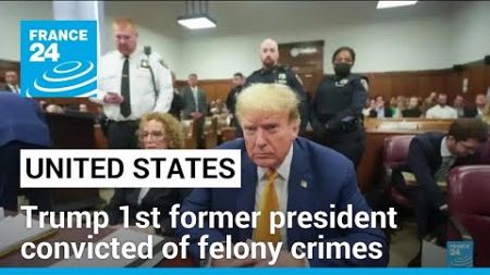 Guilty: Trump becomes first former US president convicted of felony crimes • FRANCE 24 English