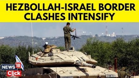 Israel | IDF | Hezbollah-israel Clashes Intensify As Fears Grow Of All-out War In Lebanon | G18V