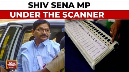 Shiv Sena MP Waikar Under The Scanner As Case Registered Against Kin For Alleged EVM Sabotage