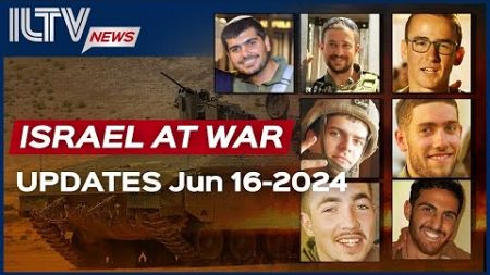 Israel Daily News – War Day 254 June 16, 2024