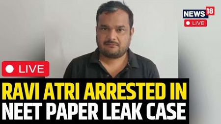 NEET 2024 Row | Ravi Atri Arrested In NEET Paper Leak Case Live | NEET-UG Row 2024 | News18 | N18L