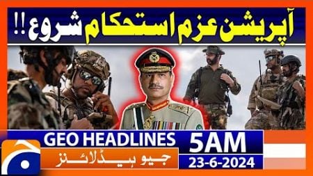Pakistan launches Operation Azm-e-Istehkam!! | Geo News Headlines at 5 AM | 23 June 2024
