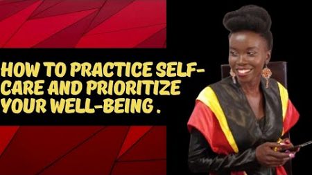 How To Practice Self-care and Prioritize Your Well-being.