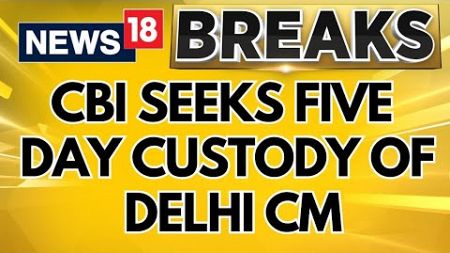 Delhi CM Arvind Kejriwal Updates | CBI Seeks Five Day Custody Of Delhi CM Arvind Kejriwal | News18