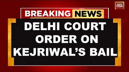 Arvind Kejriwal Bail LIVE Updates: Delhi Court Order On Arvind Kejriwal Bail | India Today LIVE