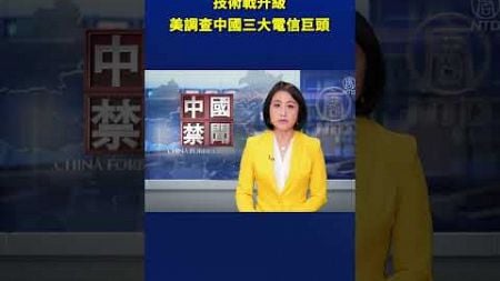 技術戰升級 美調查中國三大電信巨頭｜ #新唐人電視台