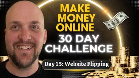How To Make Money Online 30 Day Challenge: Website Flipping (Day 15)