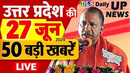 27 June 2024 Up News Uttar Pradesh Ki Taja Khabar Mukhya Samachar CM Yogi, Akhilesh Yadav, PM Modi