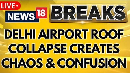 Delhi News LIVE | Delhi Airport Roof Collapse Creates Chaos and Confusion At Airport | News18 N18L