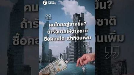 คนไทยอยู่ยากขึ้น? ถ้ารัฐบาลให้ต่างชาติซื้อคอนโดเพิ่ม เช่าที่ดิน 99 ปี