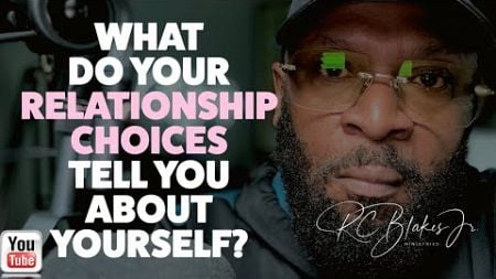 WHAT ARE YOUR RELATIONSHIP CHOICES TELLING YOU ABOUT YOURSELF?