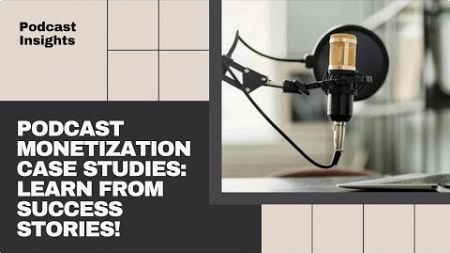 Podcast Monetization Case Studies and Success Stories