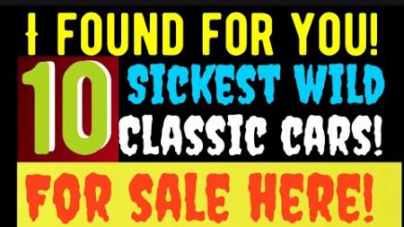I FOUND FOR YOU! TEN SICKEST WILD CLASSIC CARS! FOR SALE HERE IN THIS VIDEO! CHECK THESE OUT!