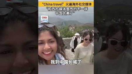 “China travel”火遍海外社交媒体，“和西方媒体宣传的不一样，中国太美了”