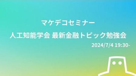 【マケデコ】人工知能学会 最新金融トピック勉強会 (2024/7/4 19:30-)