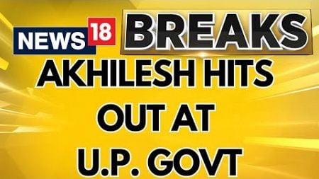 &quot;Government Trying To Hide Its Failure&quot; Akhilesh Yadav Hits Out At Uttar Pradesh Government | News18