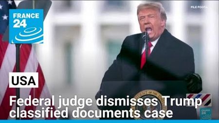 US judge dismisses Trump classified documents case • FRANCE 24 English