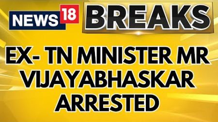 Former Tamil Nadu Minister Mr Vijayabhaskar Arrested By CB-CID For ₹100 Cr. Worth Property Case