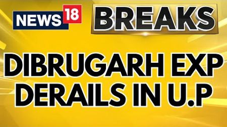 10-12 Coaches Of Dibrugarh Express Derail In UP&#39;s Gonda | Dibrugarh Express Derails LIVE | N18G