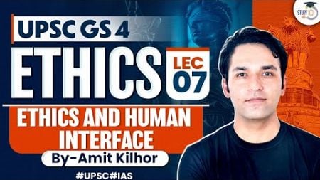 Complete Ethics Classes for UPSC | Lecture 7 - Ethics And Human Interface | GS 4 | By Amit Kilhor