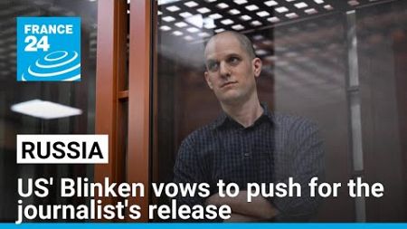 Blinken vows to push for the journalist Evan Gershkovich&#39;s release from Russian prison • FRANCE 24