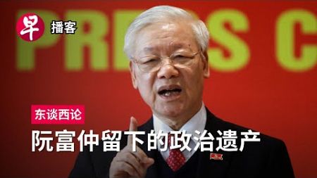 阮富仲留下的政治遗产 Vietnamese leader Nguyen Phu Trong’s political legacy #东谈西论 #早报播客