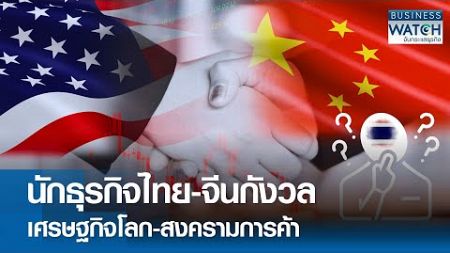 นักธุรกิจไทย-จีน กังวลเศรษฐกิจโลก-สงครามการค้า | BUSINESS WATCH | 23-07-67
