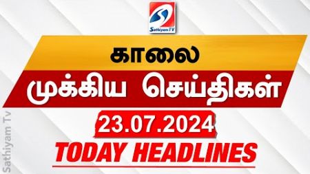 Today&#39;s Headlines | 23 JULY 2024 | Morning Headlines | Update News | Latest Headlines | Sathiyam TV