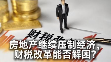 房地产继续压制经济，财税改革能否解困？